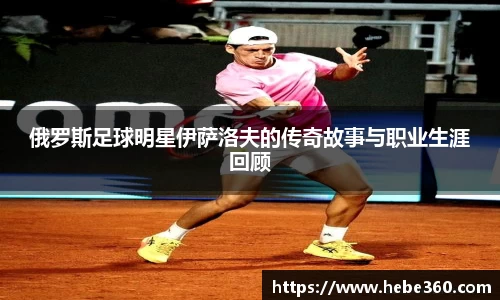 俄罗斯足球明星伊萨洛夫的传奇故事与职业生涯回顾