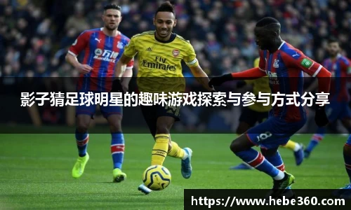 影子猜足球明星的趣味游戏探索与参与方式分享