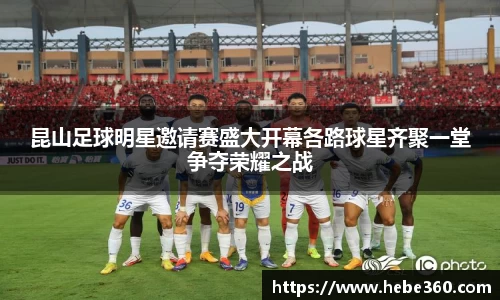 昆山足球明星邀请赛盛大开幕各路球星齐聚一堂争夺荣耀之战
