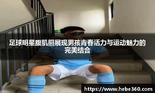 足球明星腹肌照展现男孩青春活力与运动魅力的完美结合